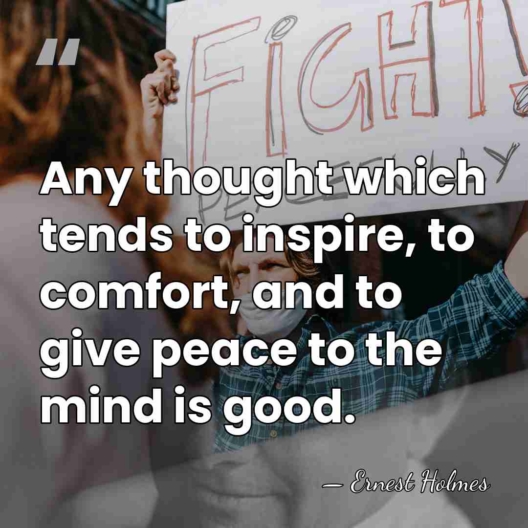 Any thought which tends to inspire, to comfort, and to give peace&hellip; - Ernest Holmes