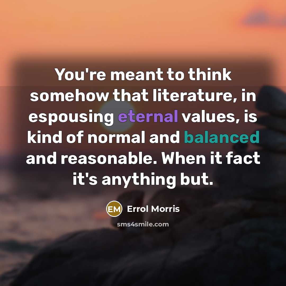 “You're meant to think somehow that literature, in espousing eternal…” quote by Errol Morris