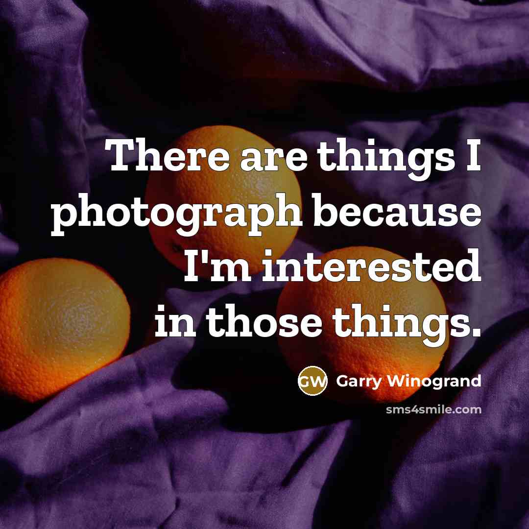 “There are things I photograph because I'm interested in those…” quote by Garry Winogrand