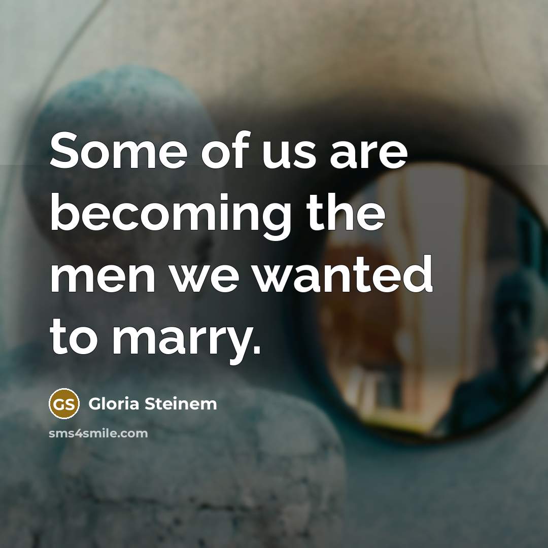 “Some of us are becoming the men we wanted to…” quote by Gloria Steinem