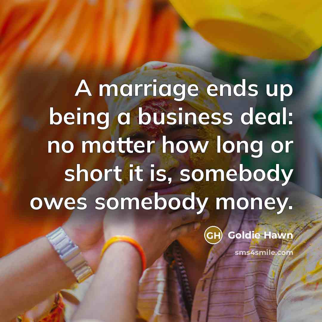 “A marriage ends up being a business deal: no matter…” quote by Goldie Hawn