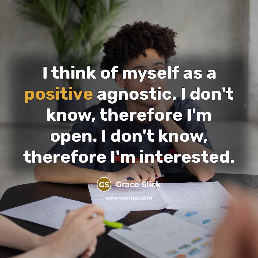 “I think of myself as a positive agnostic. I don't…” quote by Grace Slick