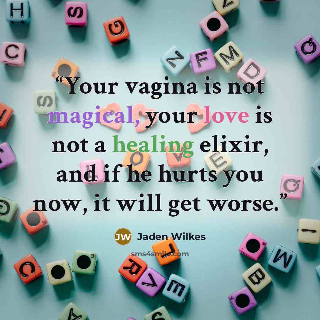 “Your vagina is not magical, your love is not a healing elixir, and if he hurts you now, it will get worse.” quote by Jaden Wilkes