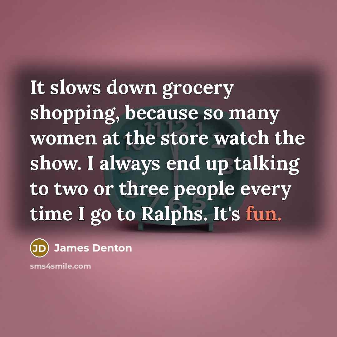 “It slows down grocery shopping, because so many women at…” quote by James Denton