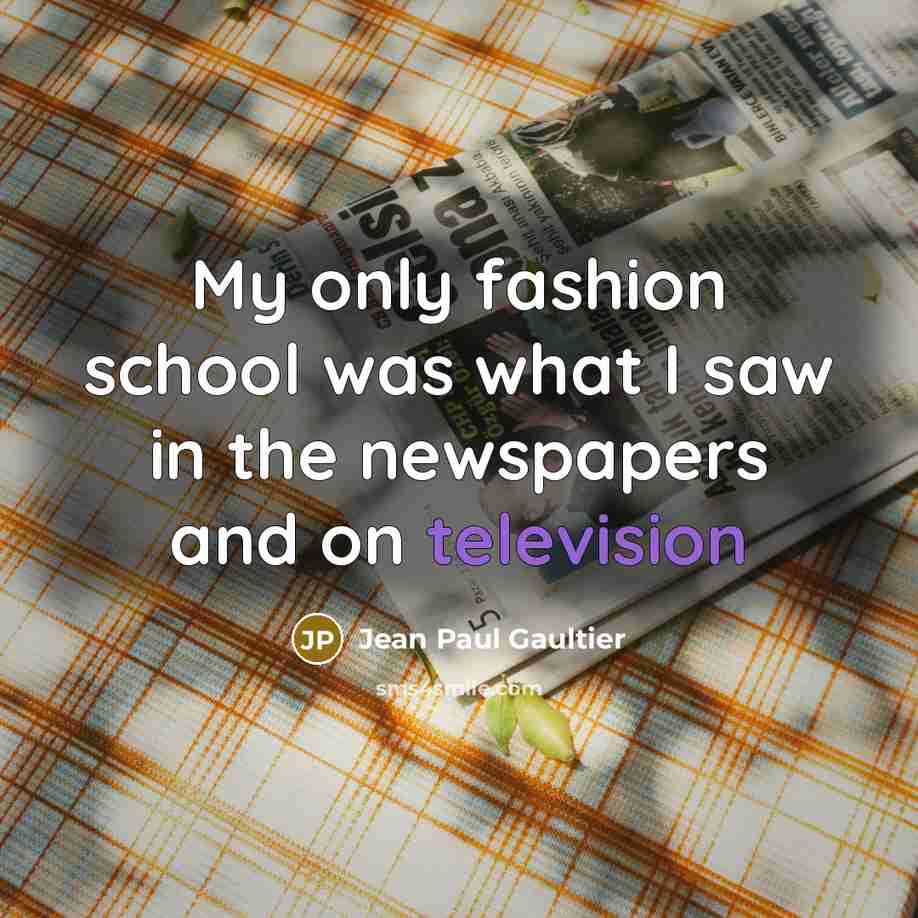 “My only fashion school was what I saw in the…” quote by Jean Paul Gaultier