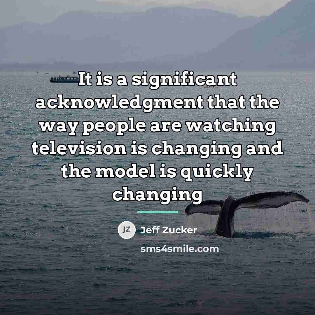 “It is a significant acknowledgment that the way people are…” quote by Jeff Zucker