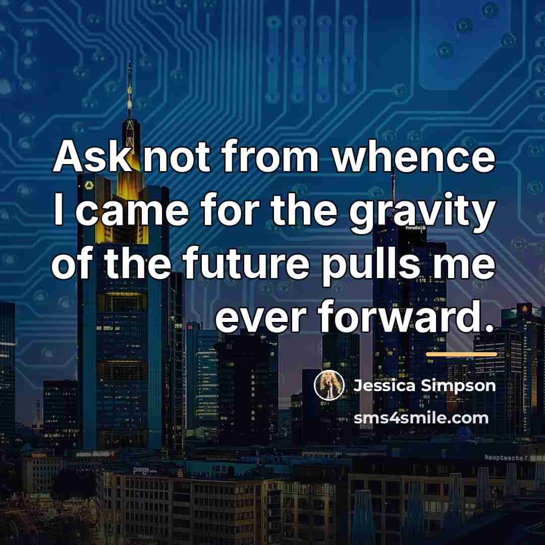 “Ask not from whence I came for the gravity of…” quote by Jessica Simpson