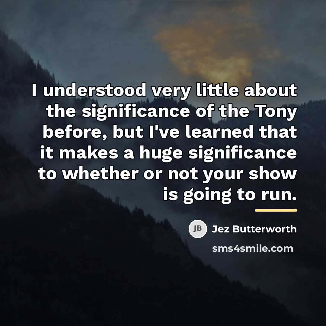 “I understood very little about the significance of the Tony…” quote by Jez Butterworth