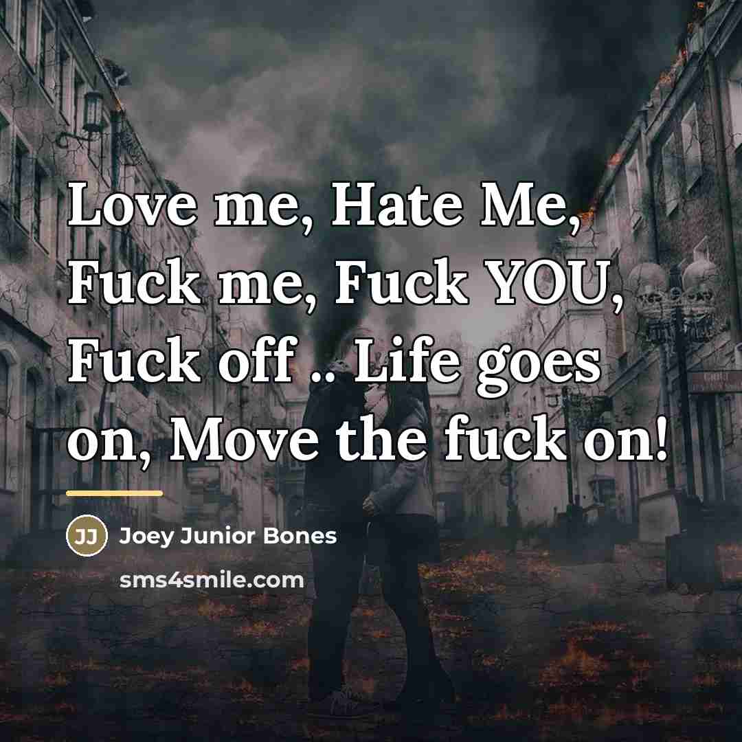 “Love me, Hate Me, Fuck me, Fuck YOU, Fuck off…” quote by Joey Junior Bones