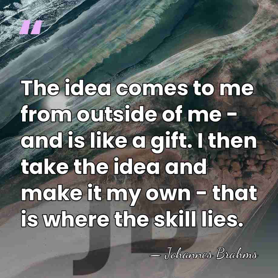 The idea comes to me from outside of me - and is&hellip; - Johannes Brahms