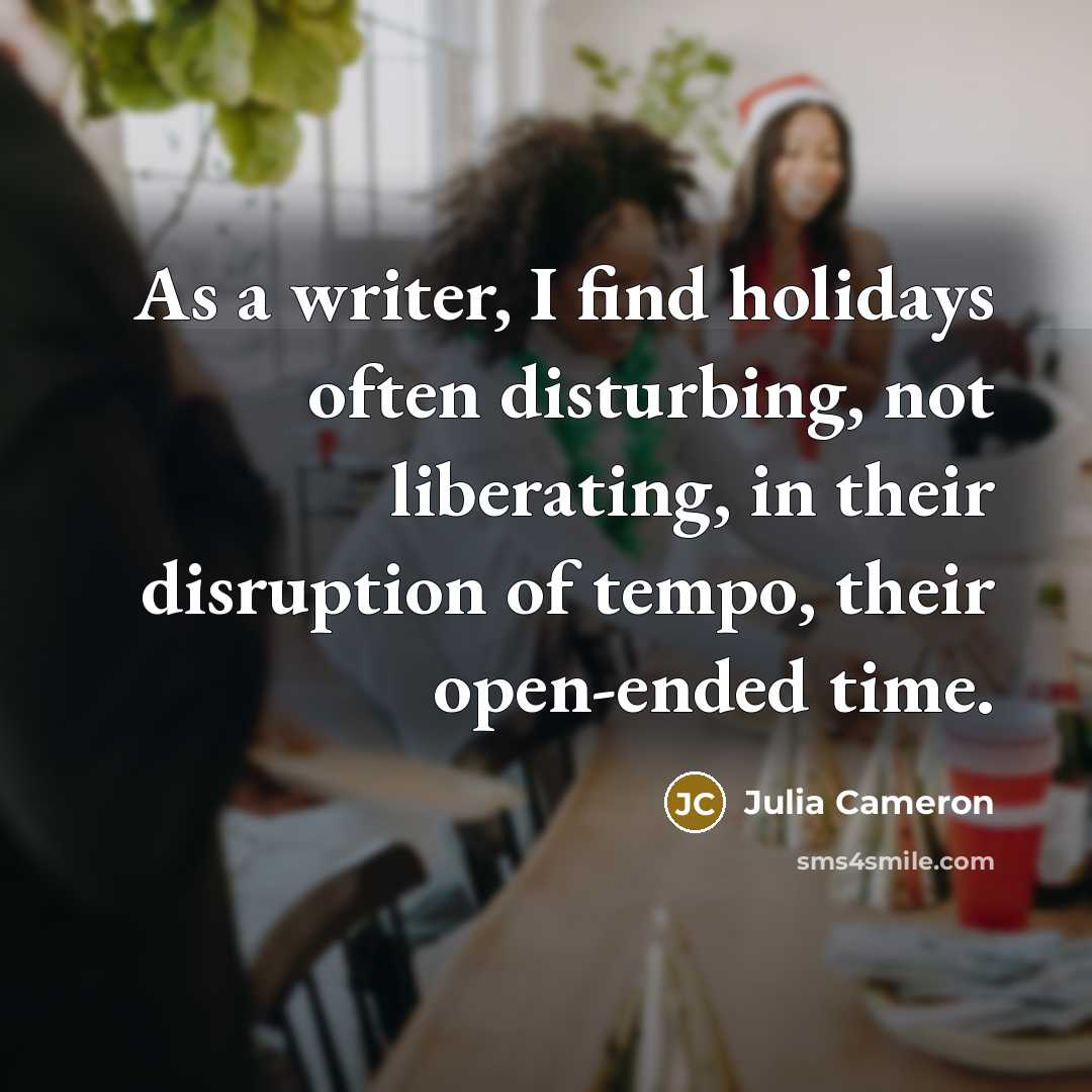 “As a writer, I find holidays often disturbing, not liberating,…” quote by Julia Cameron