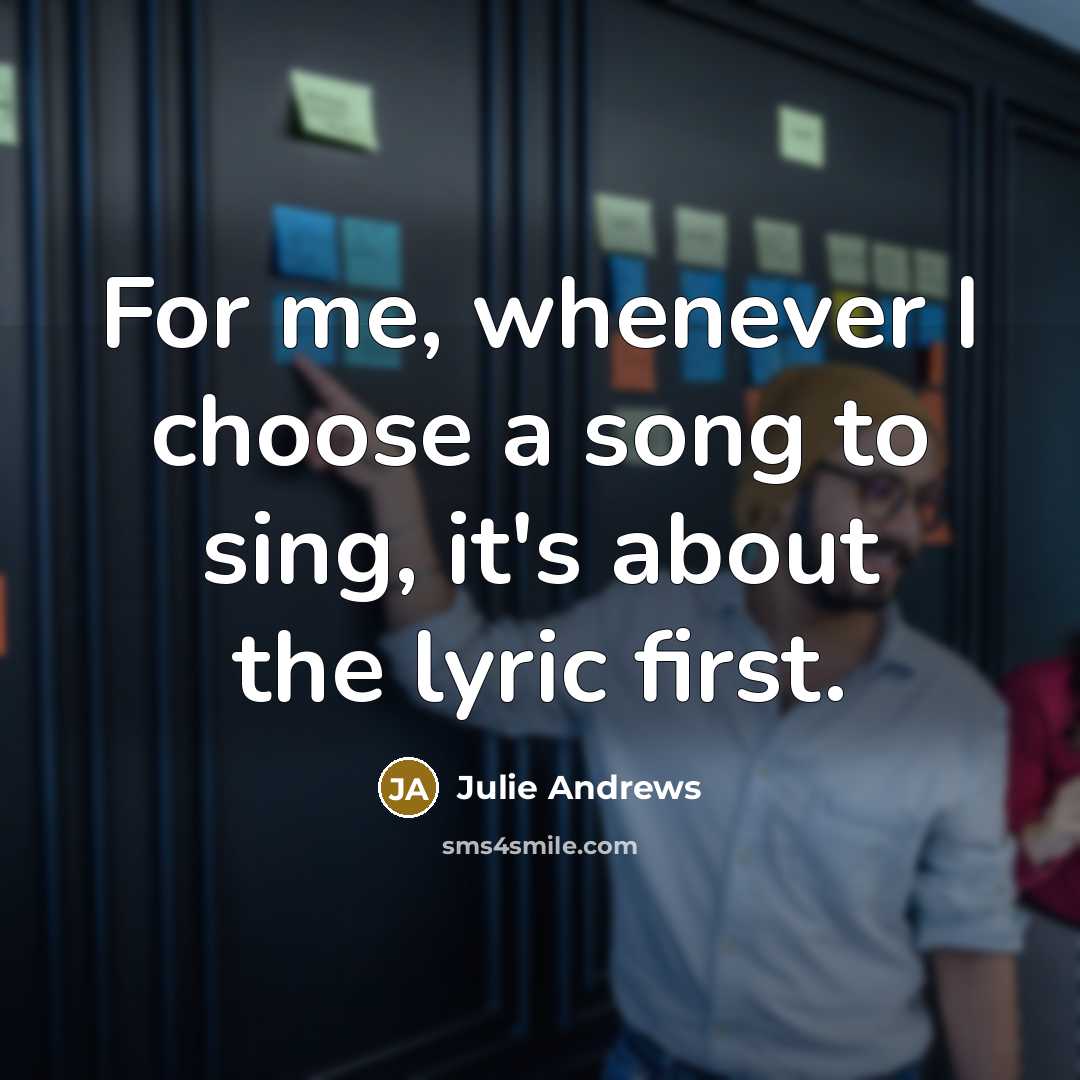 “For me, whenever I choose a song to sing, it's…” quote by Julie Andrews