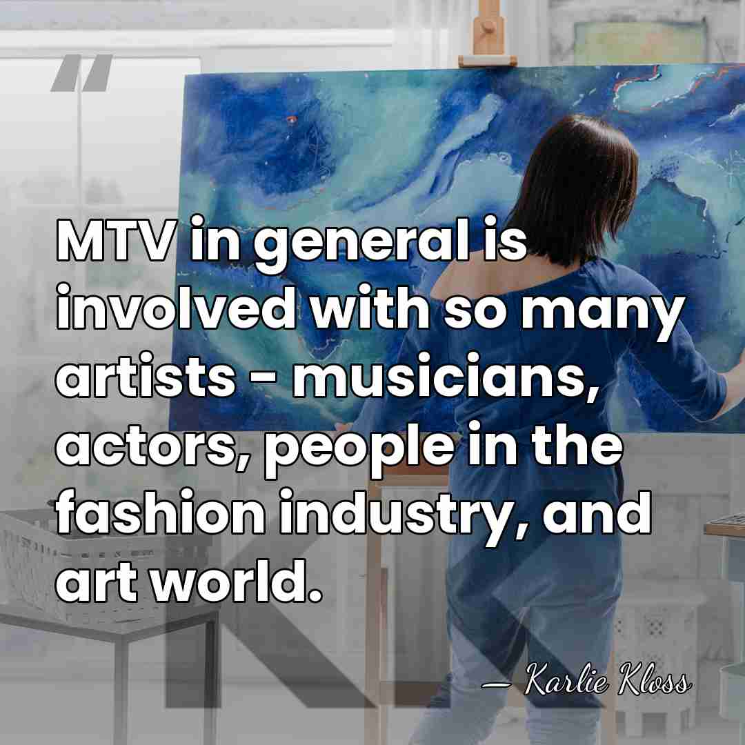MTV in general is involved with so many artists - musicians, actors,&hellip; - Karlie Kloss
