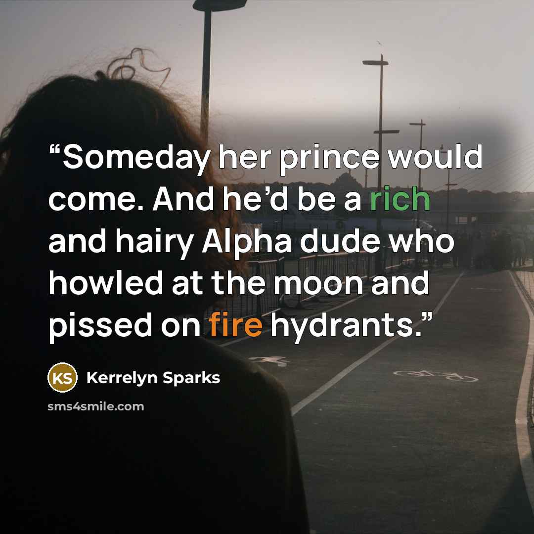 “Someday her prince would come. And he’d be a rich and hairy Alpha dude who howled at the moon and pissed on fire hydrants.” quote by Kerrelyn Sparks
