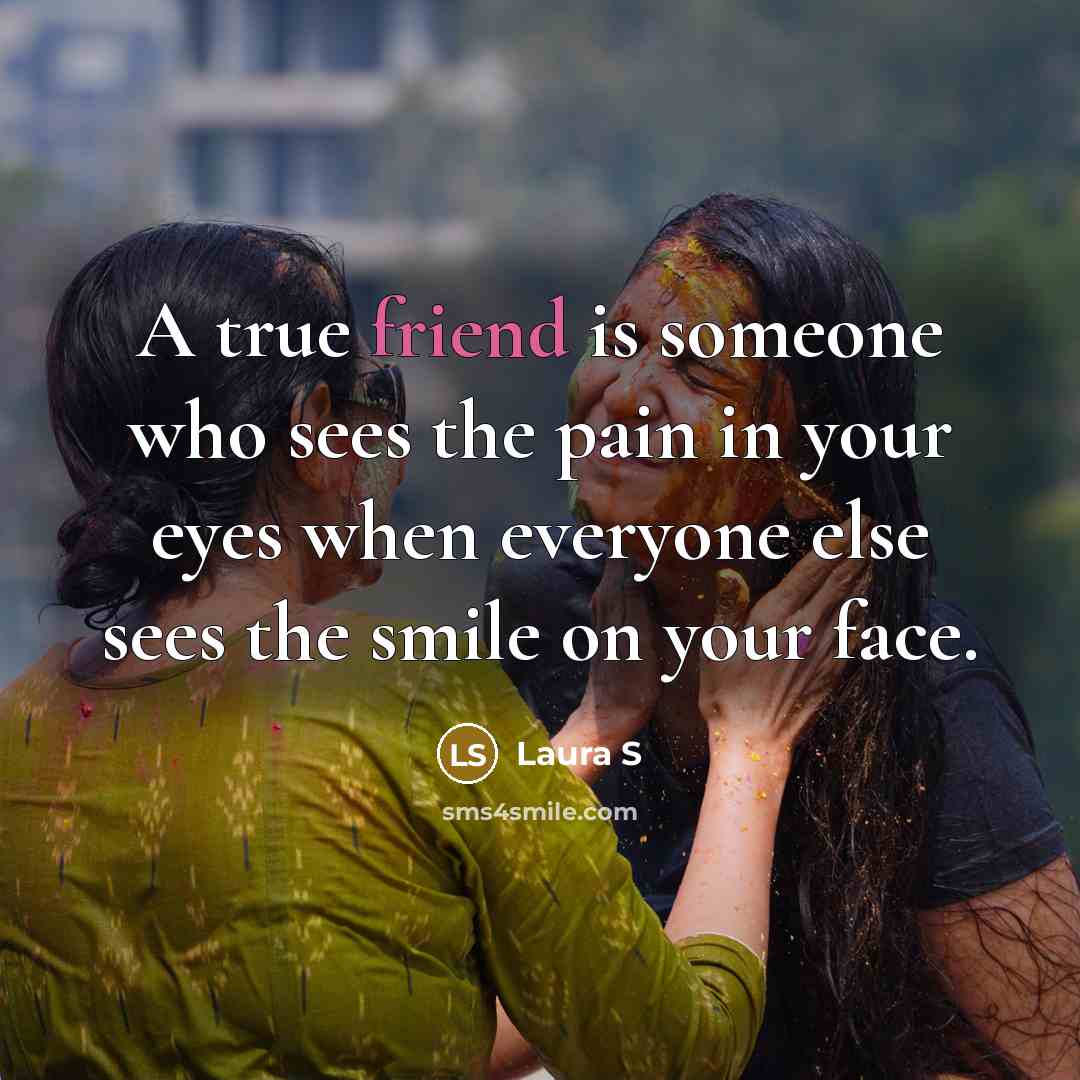 “A true friend is someone who sees the pain in…” quote by Laura S