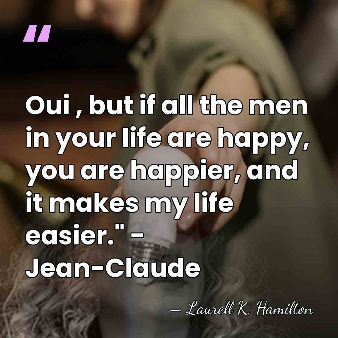 Oui , but if all the men in your life are happy,&hellip; - Laurell K. Hamilton