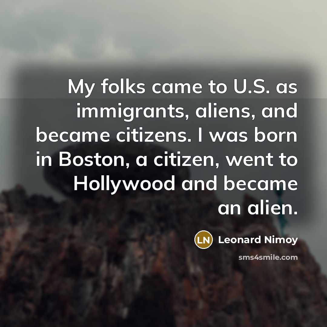 “My folks came to U.S. as immigrants, aliens, and became…” quote by Leonard Nimoy