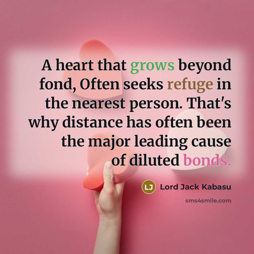 “A heart that grows beyond fond, Often seeks refuge in the nearest person. That's why distance has often been the major leading cause of diluted bonds.” quote by Lord Jack Kabasu