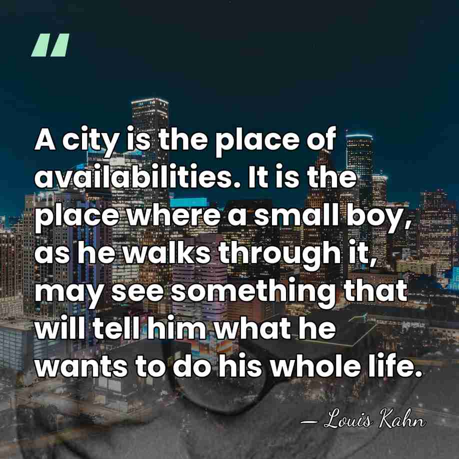 A city is the place of availabilities. It is the place where&hellip; - Louis Kahn