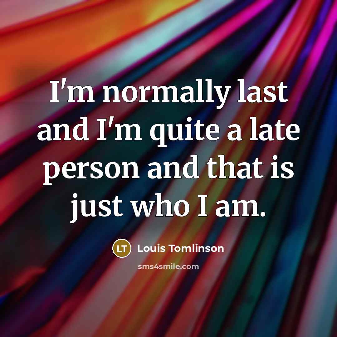 “I'm normally last and I'm quite a late person and…” quote by Louis Tomlinson