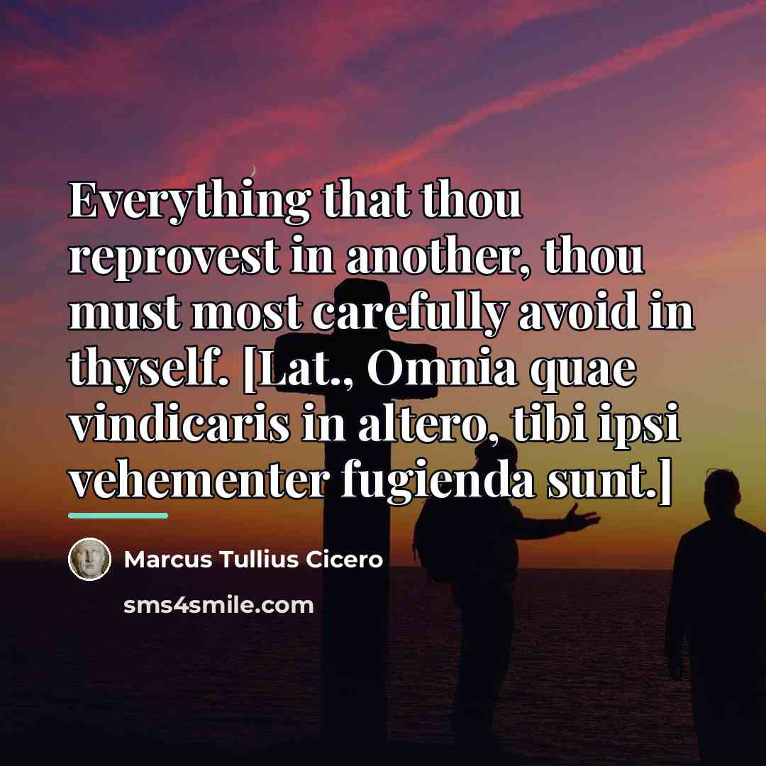 “Everything that thou reprovest in another, thou must most carefully…” quote by Marcus Tullius Cicero