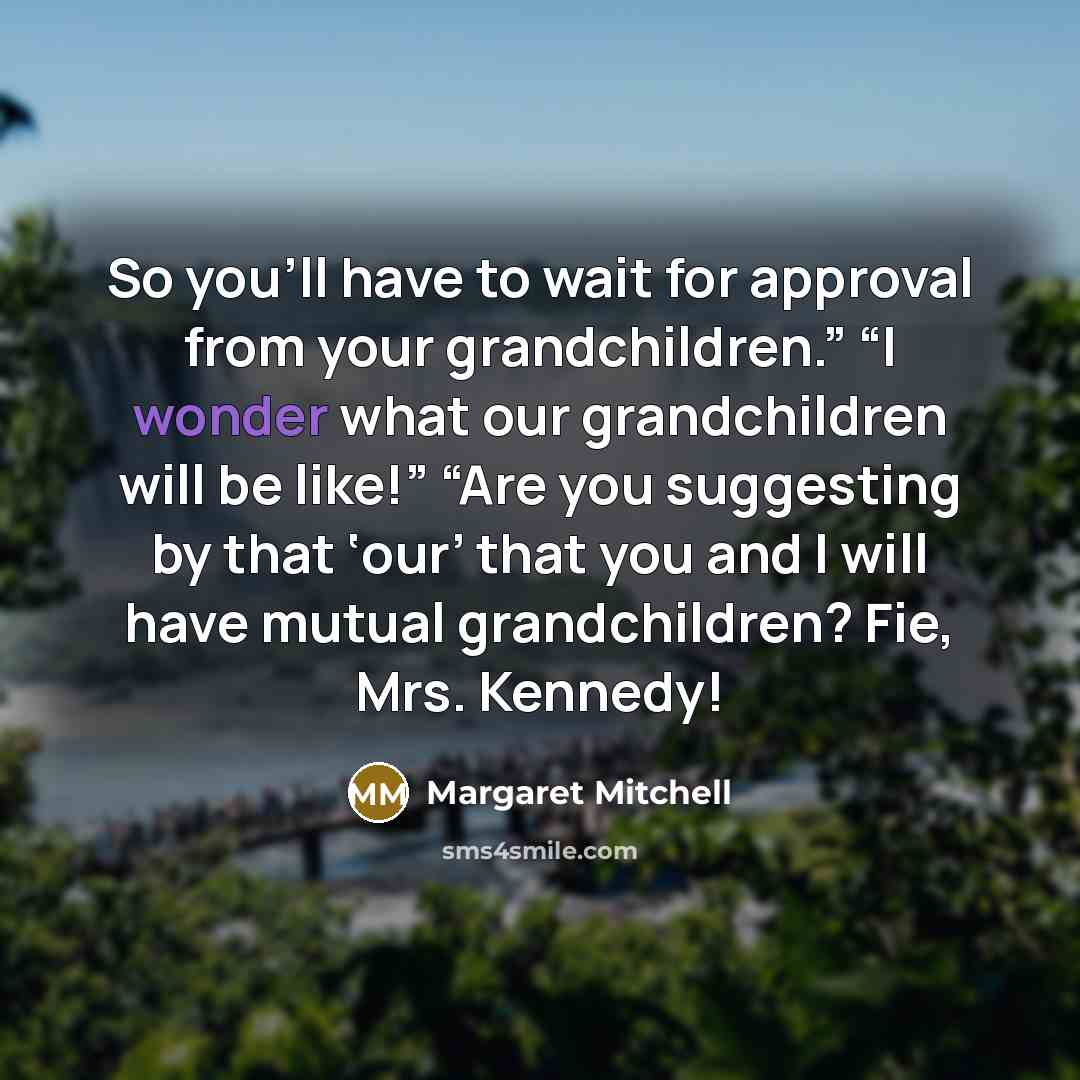 “So you’ll have to wait for approval from your grandchildren.”…” quote by Margaret Mitchell