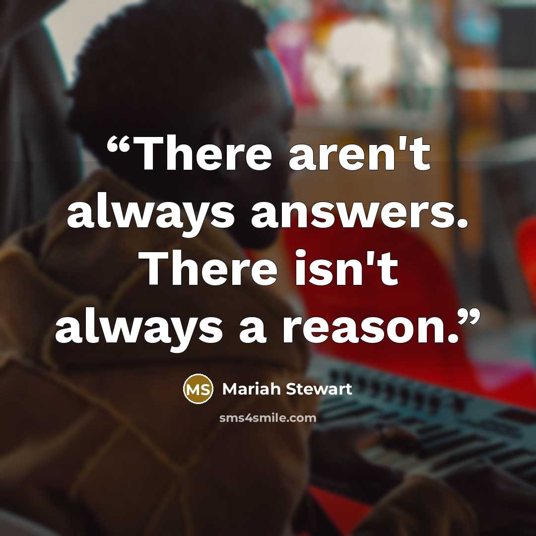 “There aren't always answers. There isn't always a reason.” quote by Mariah Stewart