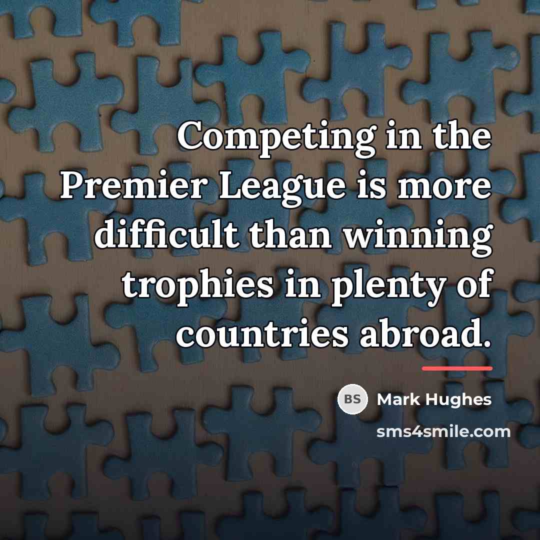 “Competing in the Premier League is more difficult than winning…” quote by Mark Hughes