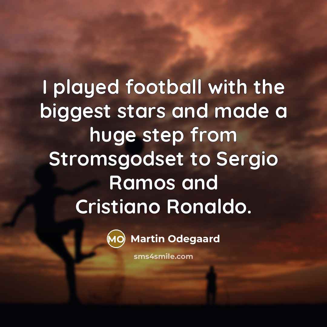 “I played football with the biggest stars and made a…” quote by Martin Odegaard