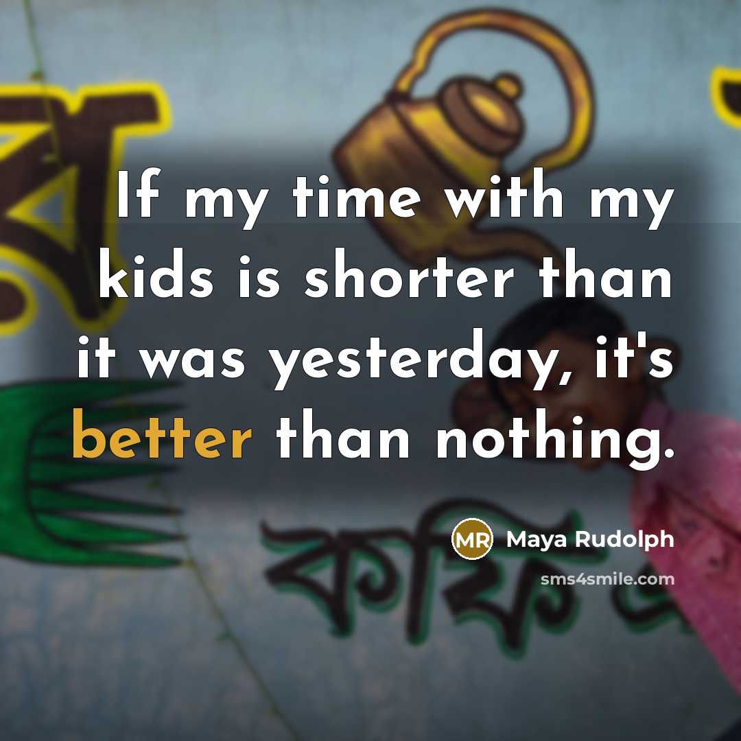 “If my time with my kids is shorter than it was yesterday, it's better than nothing.” quote by Maya Rudolph