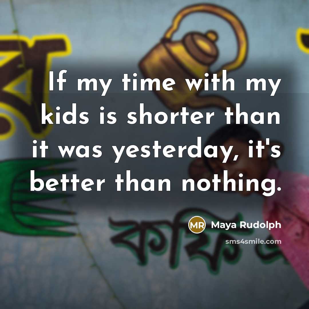 “If my time with my kids is shorter than it…” quote by Maya Rudolph