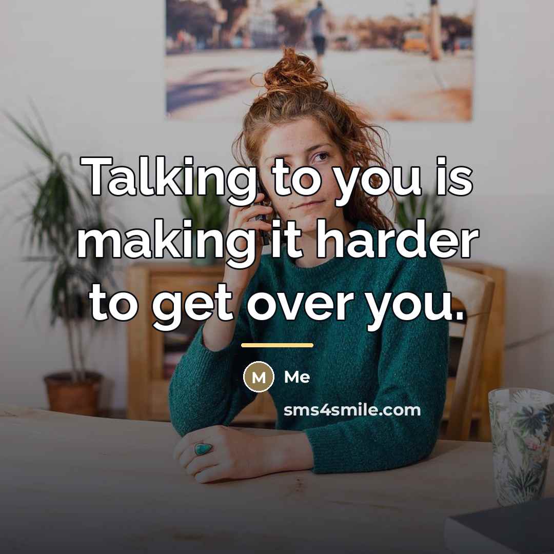 “Talking to you is making it harder to get over…” quote by Me