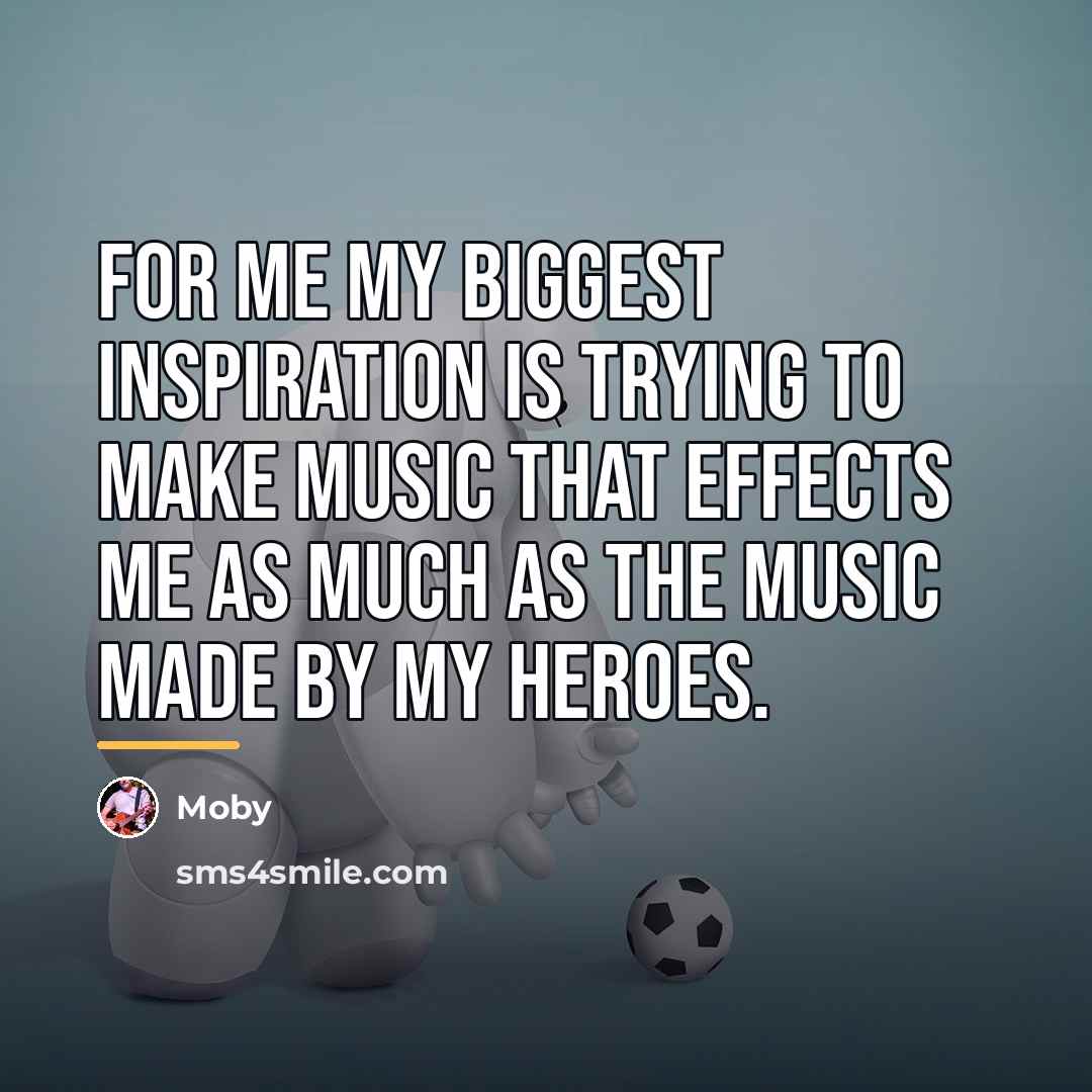 “For me my biggest inspiration is trying to make music…” quote by Moby