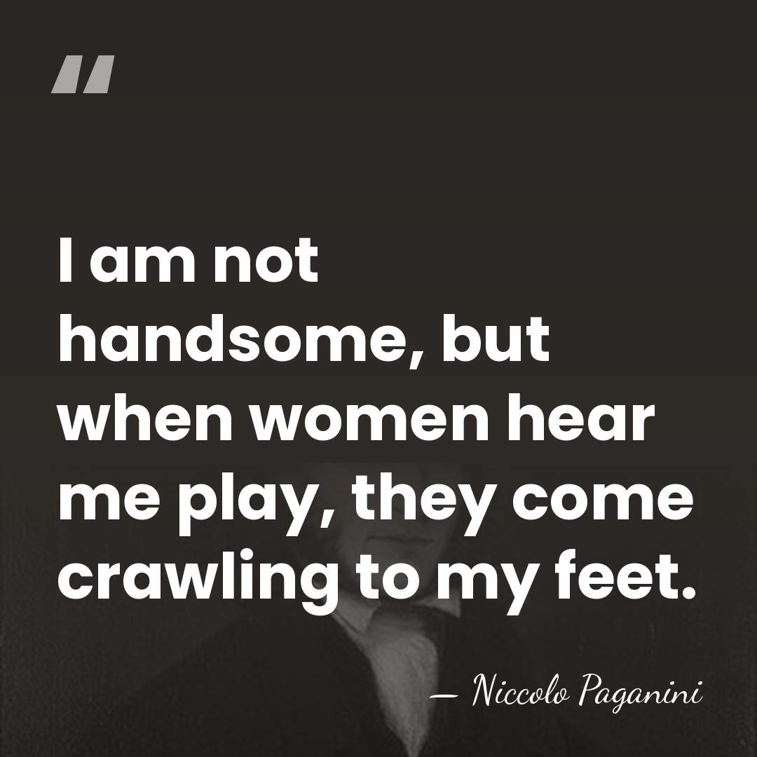 I am not handsome, but when women hear me play, they come&hellip; - Niccolo Paganini