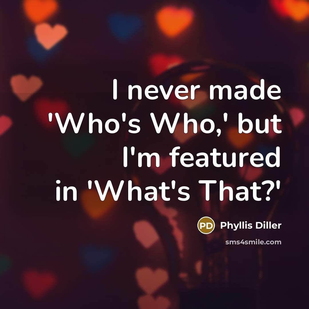 “I never made 'Who's Who,' but I'm featured in 'What's That?'” quote by Phyllis Diller