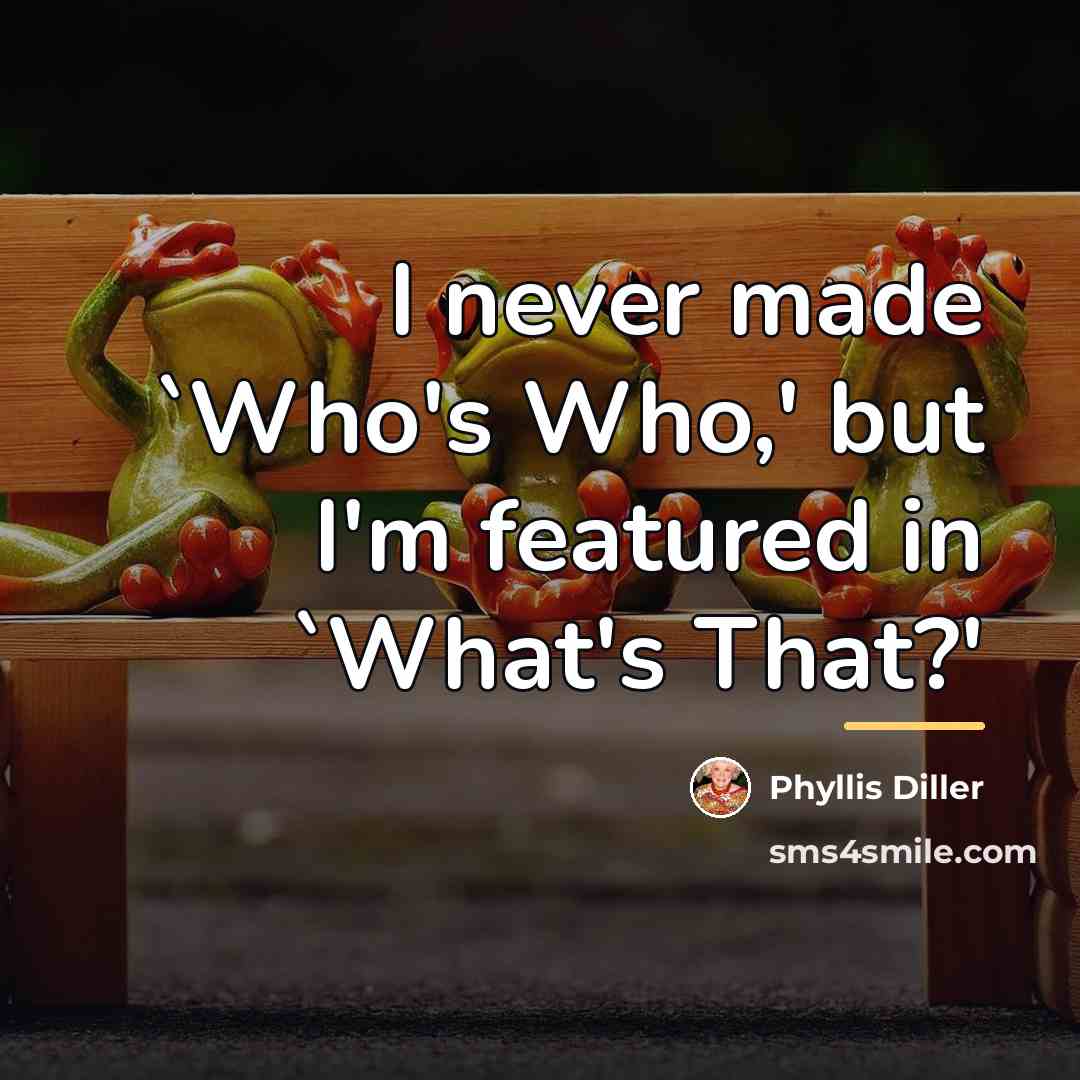 “I never made `Who's Who,' but I'm featured in `What's…” quote by Phyllis Diller