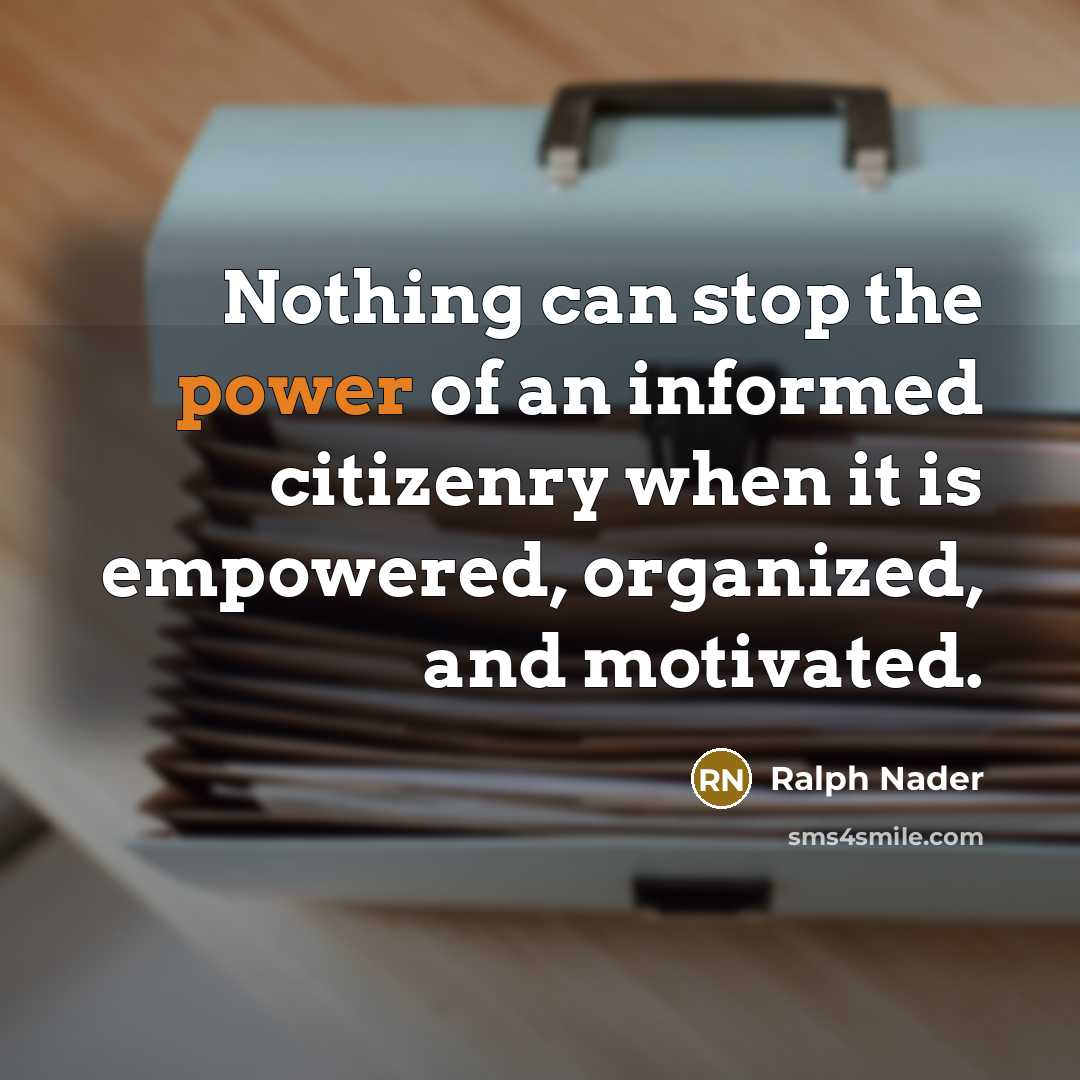 “Nothing can stop the power of an informed citizenry when…” quote by Ralph Nader