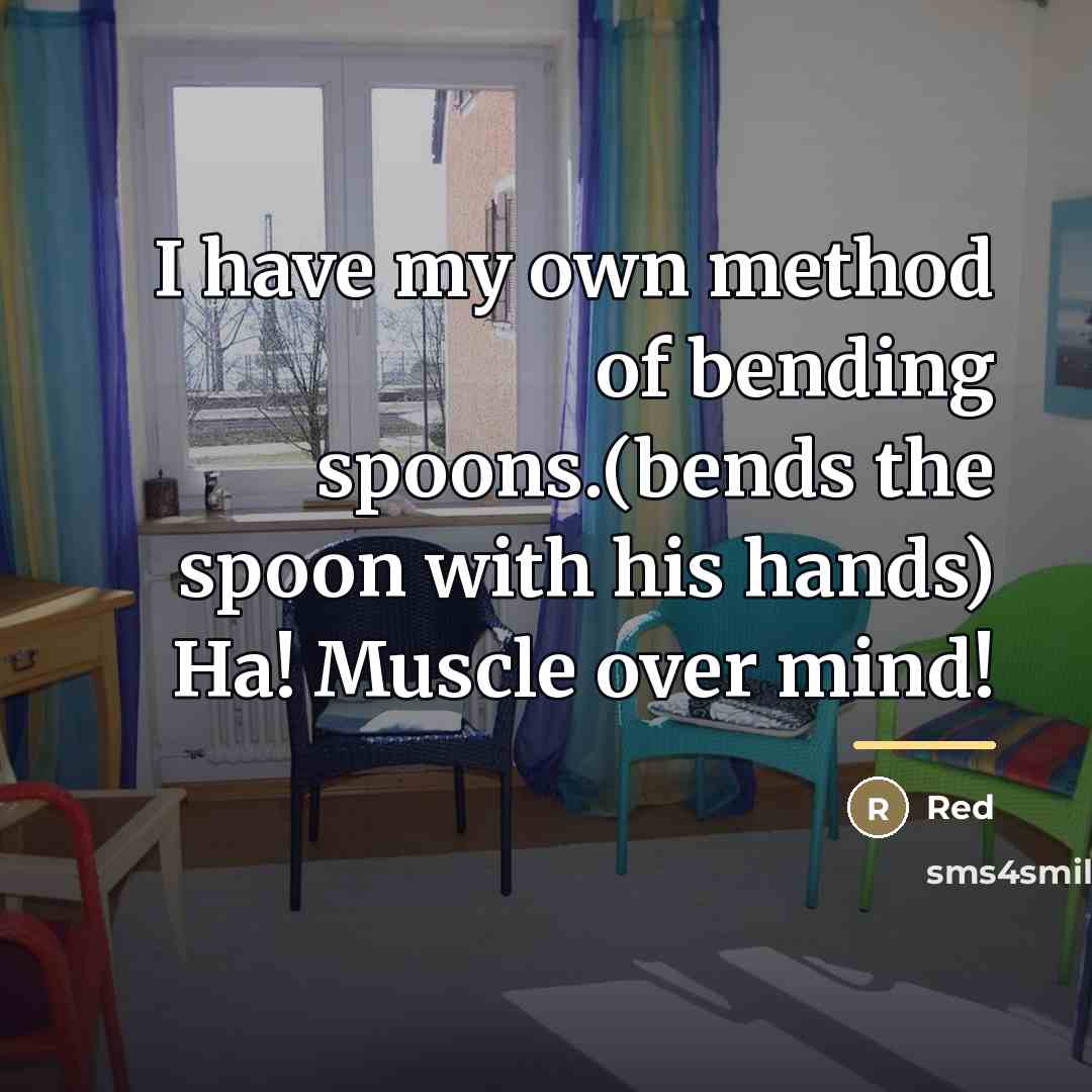 “I have my own method of bending spoons.(bends the spoon…” quote by Red