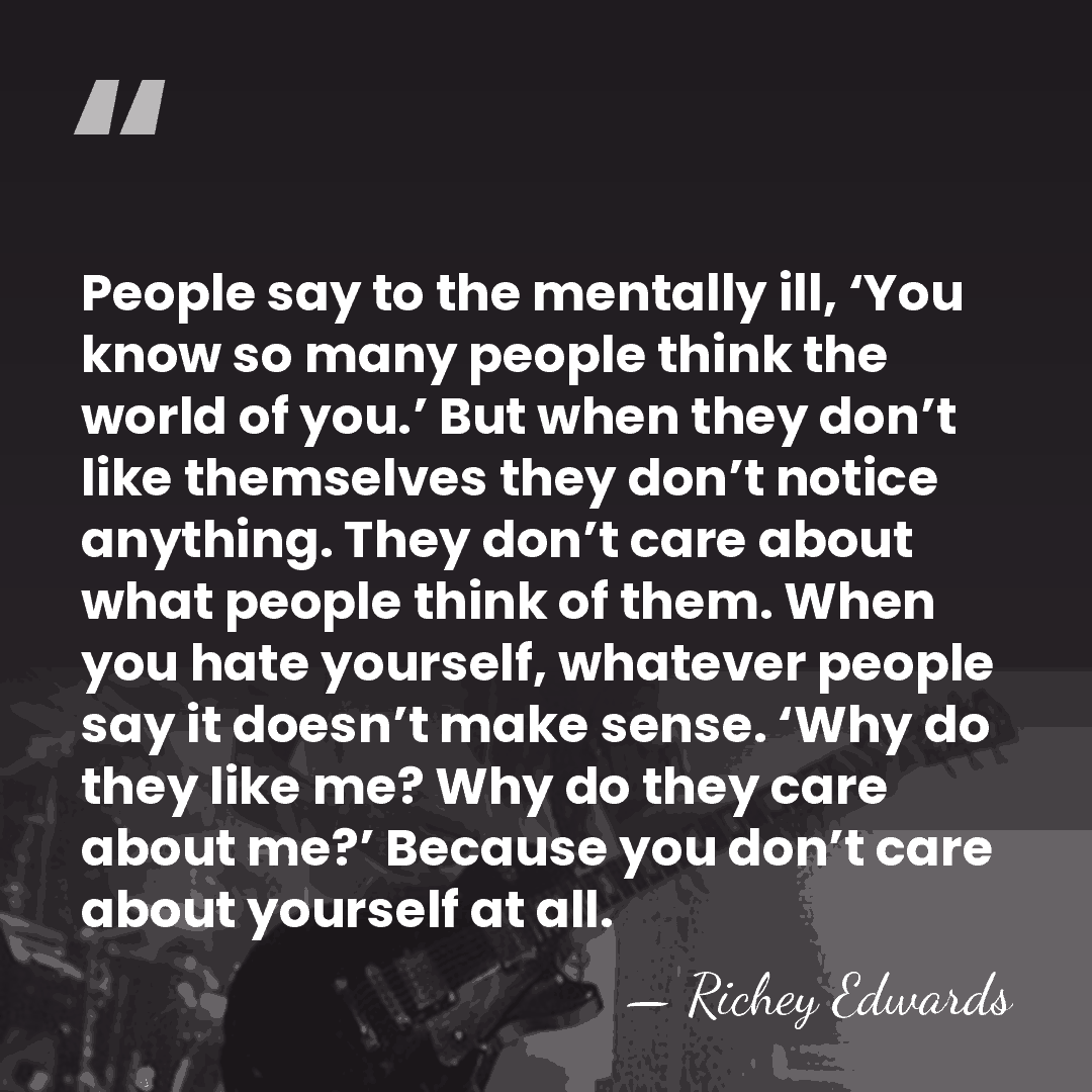 People say to the mentally ill, ‘You know so many people think&hellip; - Richey Edwards