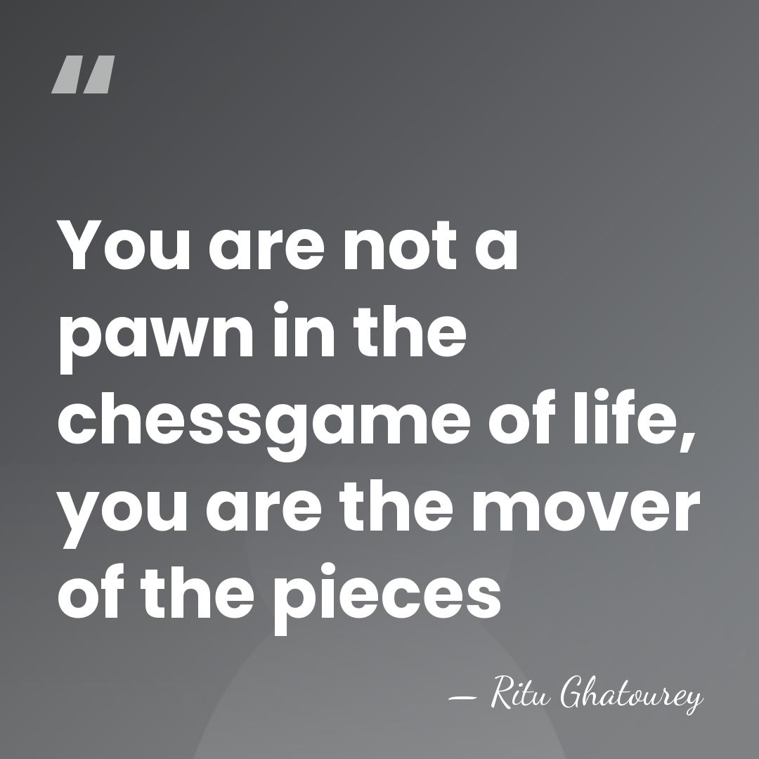You are not a pawn in the chessgame of life, you are&hellip; - Ritu Ghatourey