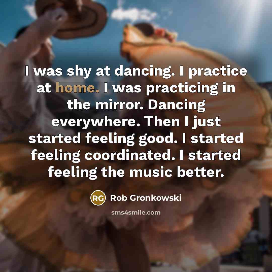 “I was shy at dancing. I practice at home. I…” quote by Rob Gronkowski