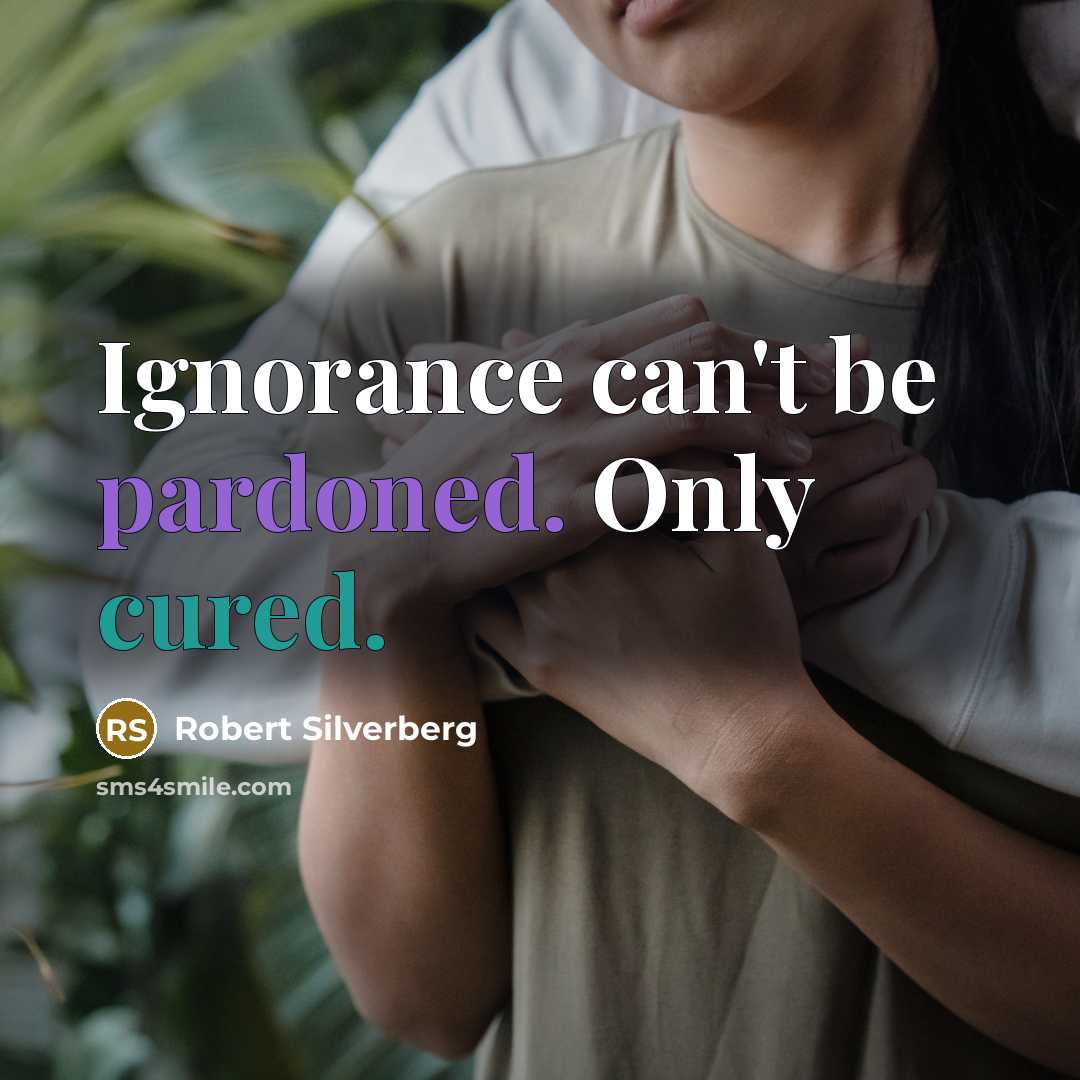 “Ignorance can't be pardoned. Only cured.” quote by Robert Silverberg