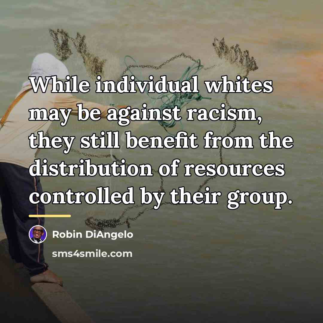 “While individual whites may be against racism, they still benefit…” quote by Robin DiAngelo