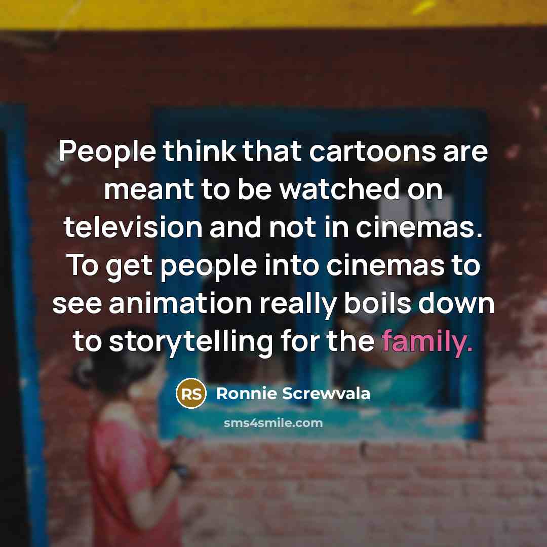 “People think that cartoons are meant to be watched on…” quote by Ronnie Screwvala