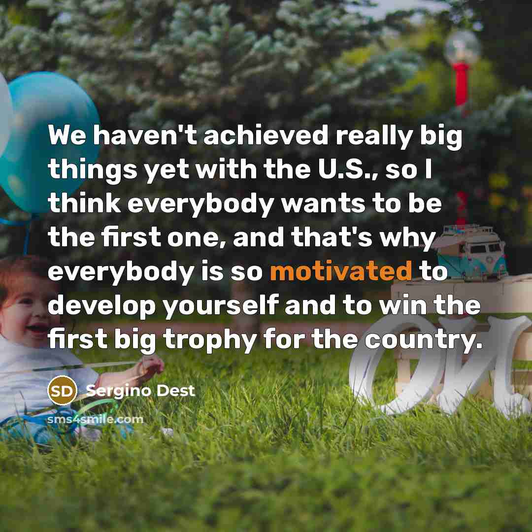 “We haven't achieved really big things yet with the U.S.,…” quote by Sergino Dest