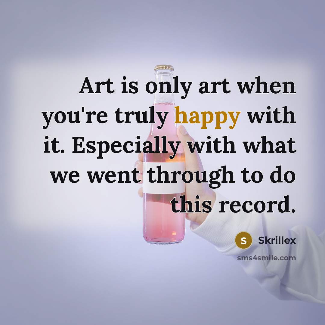 “Art is only art when you're truly happy with it.…” quote by Skrillex