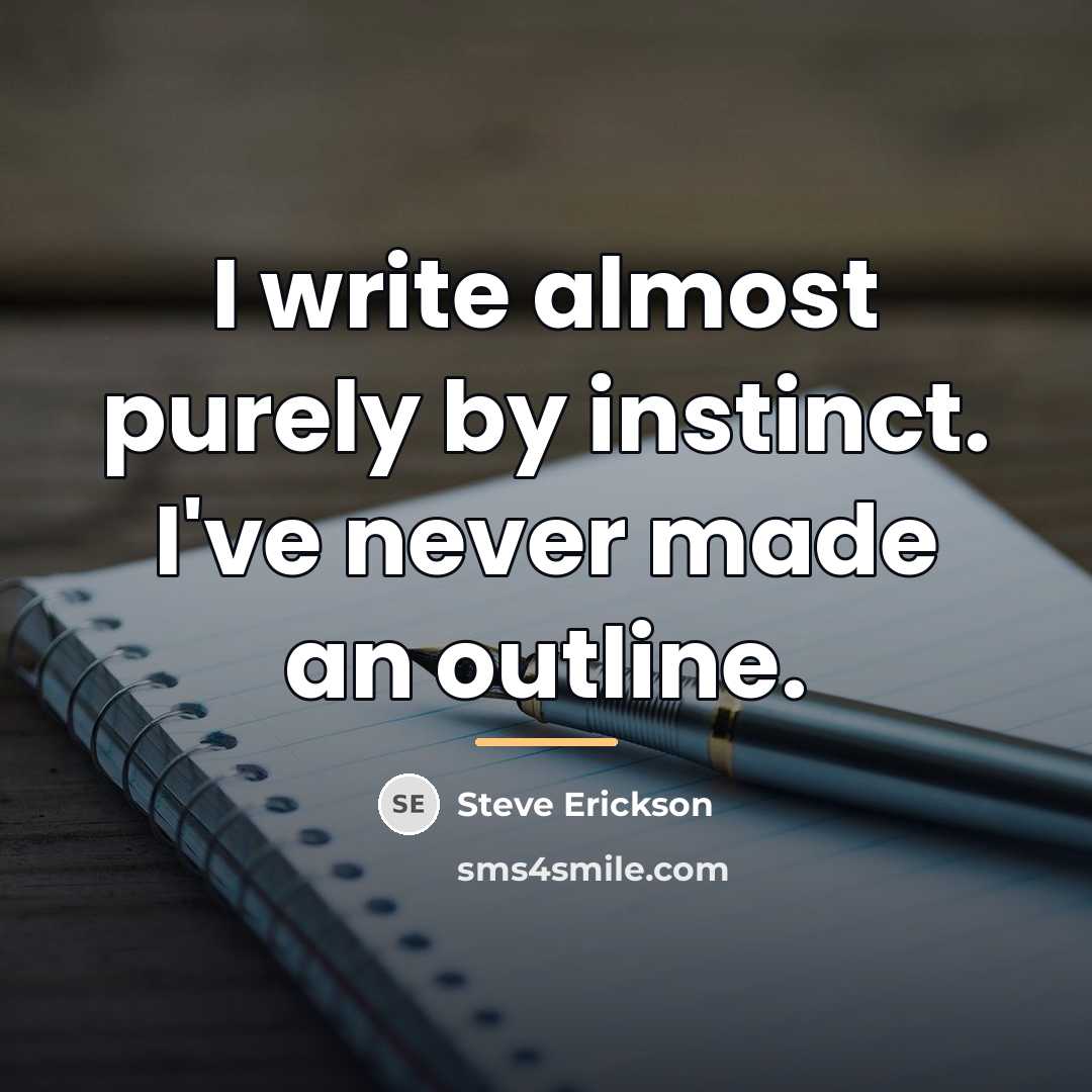 “I write almost purely by instinct. I've never made an…” quote by Steve Erickson