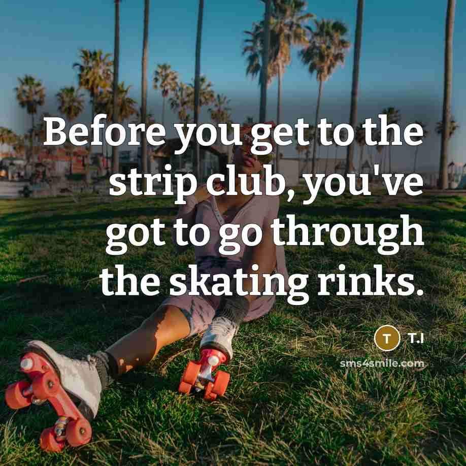 “Before you get to the strip club, you've got to…” quote by T.I