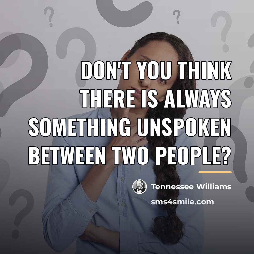 “Don't you think there is always something unspoken between two…” quote by Tennessee Williams