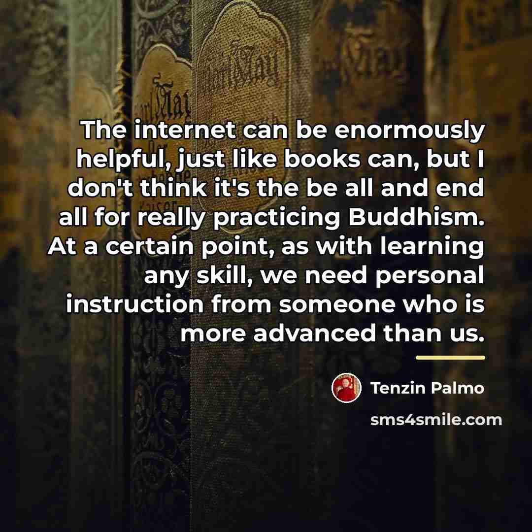“The internet can be enormously helpful, just like books can,…” quote by Tenzin Palmo